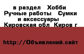  в раздел : Хобби. Ручные работы » Сумки и аксессуары . Кировская обл.,Киров г.